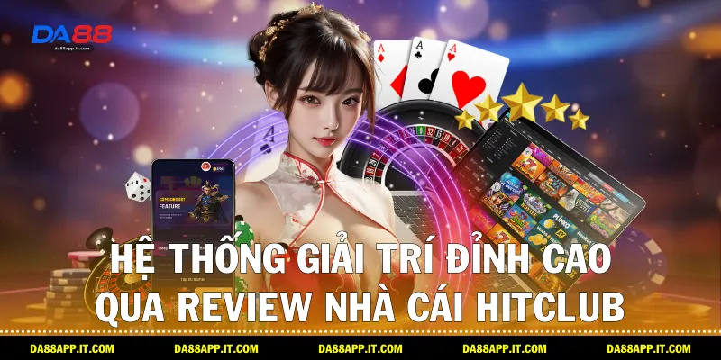 Review Nhà Cái Hitclub Qua Trải Nghiệm Thực Tế Cùng Da88 - Vexin
